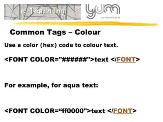 Common Tags – Colour U se a color (hex) code to  colour text .  <FONT COLOR="######">text </ FONT > For example, for aqua text: <FONT COLOR=“ ff0000 ">text </ FONT > 