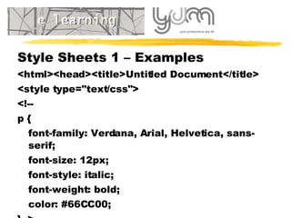 Style Sheets 1 – Examples  <html><head><title>Untitled Document</title> <style type="text/css"> <!-- p { font-family: Verdana, Arial, Helvetica, sans-serif; font-size: 12px; font-style: italic; font-weight: bold; color: #66CC00; }--> </style></head> 