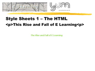 Style Sheets 1 – The HTML <p>This Rise and Fall of E Learning<p> 