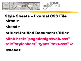 Style Sheets – Exernal CSS File <html > <head> <title>Untitled Document</title> <link href="pagedesign/web.css" rel="stylesheet" type="text/css" /> </head> 
