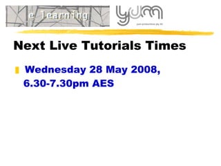 Next Live Tutorials Times Wednesday 28 May 2008,  6.30-7.30pm AES 