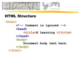 HTML Structure <html>   <!-- Comment is ignored -->   <head>   <title> E Learning  < /title>   </head>   <body>   Document body text here.   </body> </html> 