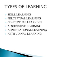 SKILL LEARNING
 PERCEPTUAL LEARNING
 CONCEPTUAL LEARNING
 ASSOCIATIVE LEARNING
 APPRECIATIONAL LEARNING
 ATTITUDINAL LEARNING
 