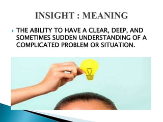 THE ABILITY TO HAVE A CLEAR, DEEP, AND
SOMETIMES SUDDEN UNDERSTANDING OF A
COMPLICATED PROBLEM OR SITUATION.
 