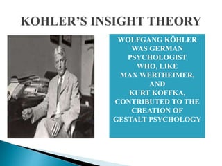 WOLFGANG KÖHLER
WAS GERMAN
PSYCHOLOGIST
WHO, LIKE
MAX WERTHEIMER,
AND
KURT KOFFKA,
CONTRIBUTED TO THE
CREATION OF
GESTALT PSYCHOLOGY
 