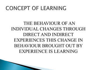 THE BEHAVIOUR OF AN
INDIVIDUAL CHANGES THROUGH
DIRECT AND INDIRECT
EXPERIENCES THIS CHANGE IN
BEHAVIOUR BROUGHT OUT BY
EXPERIENCE IS LEARNING
 