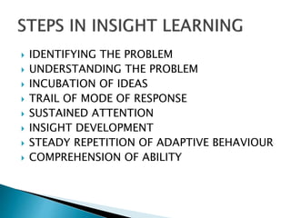  IDENTIFYING THE PROBLEM
 UNDERSTANDING THE PROBLEM
 INCUBATION OF IDEAS
 TRAIL OF MODE OF RESPONSE
 SUSTAINED ATTENTION
 INSIGHT DEVELOPMENT
 STEADY REPETITION OF ADAPTIVE BEHAVIOUR
 COMPREHENSION OF ABILITY
 