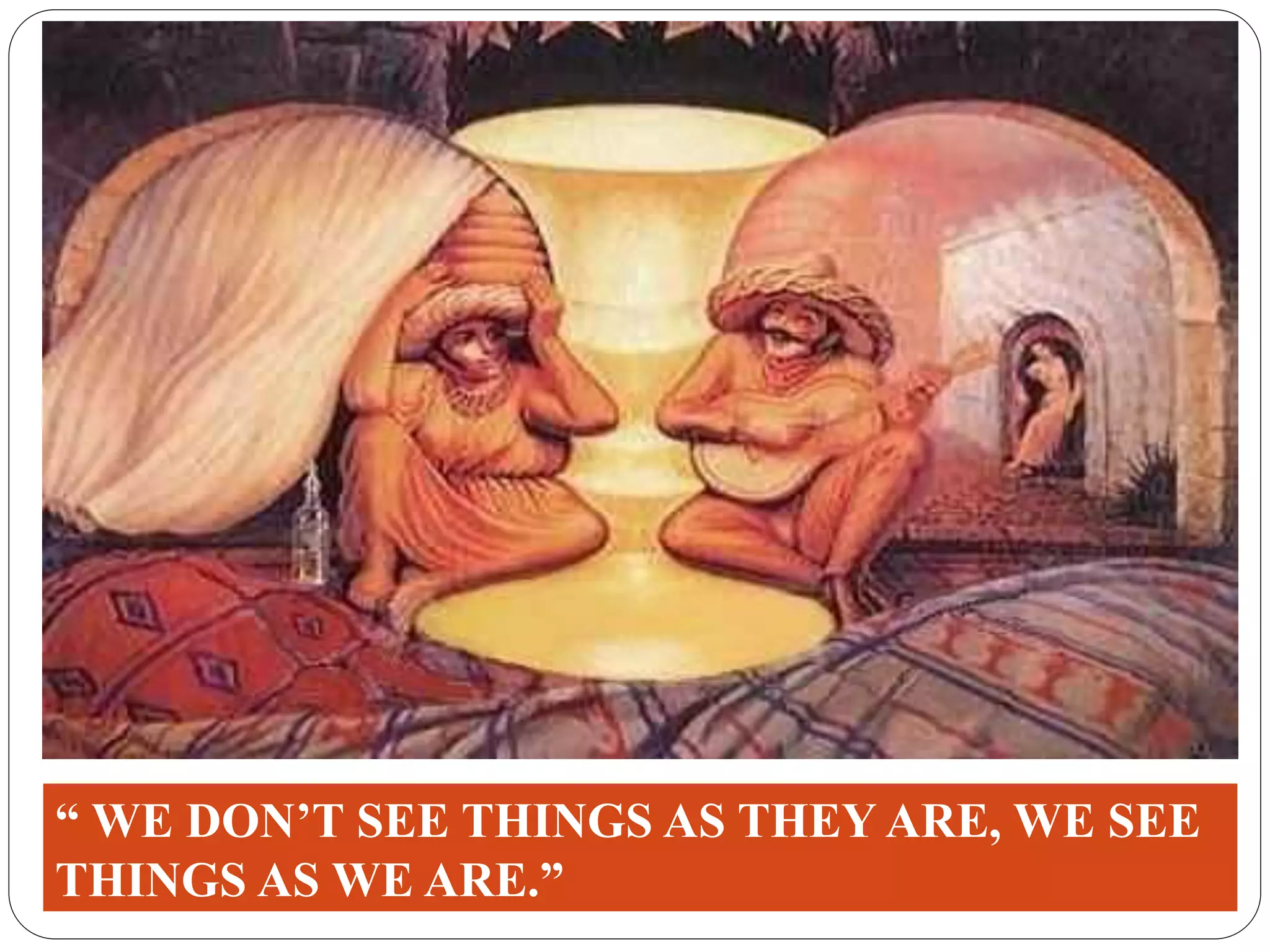 “ WE DON’T SEE THINGS AS THEY ARE, WE SEE
THINGS AS WE ARE.”
 