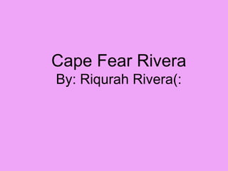 Cape Fear Rivera
By: Riqurah Rivera(:
 