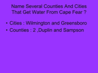Name Several Counties And Cities
  That Get Water From Cape Fear ?

• Cities : Wilmington and Greensboro
• Counties : 2 ,Duplin and Sampson
 