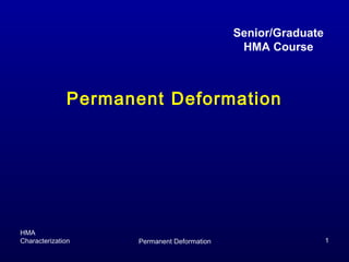 HMA
Characterization Permanent Deformation 1
Permanent Deformation
Senior/Graduate
HMA Course
 