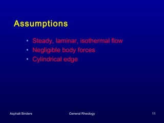 Assumptions
• Steady, laminar, isothermal flow
• Negligible body forces
• Cylindrical edge

Asphalt Binders

General Rheology

11

 
