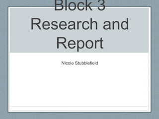 Block 3 
Research and 
Report 
Nicole Stubblefield 
 