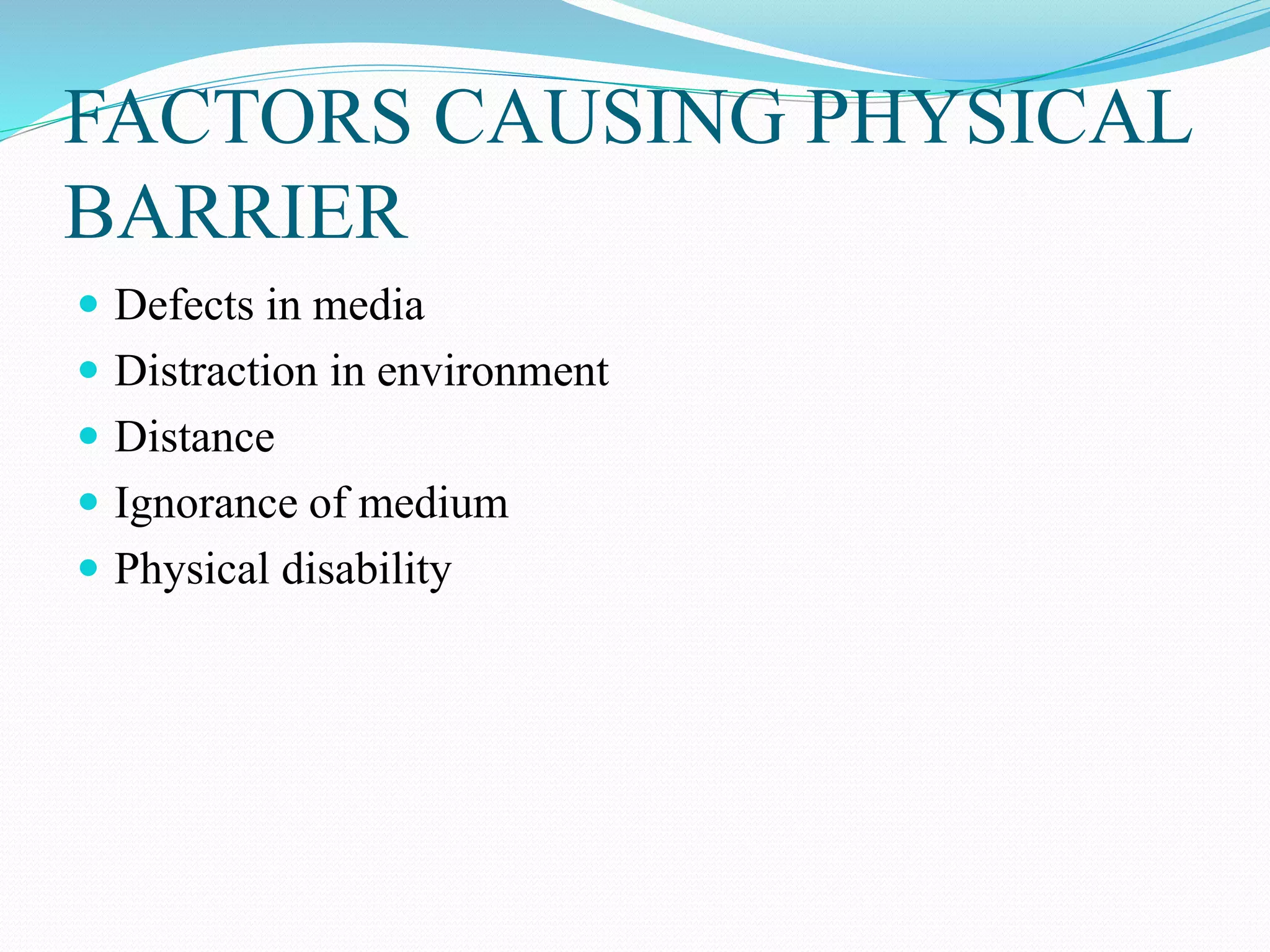 FACTORS CAUSING PHYSICAL
BARRIER
 Defects in media
 Distraction in environment
 Distance
 Ignorance of medium
 Physical disability
 