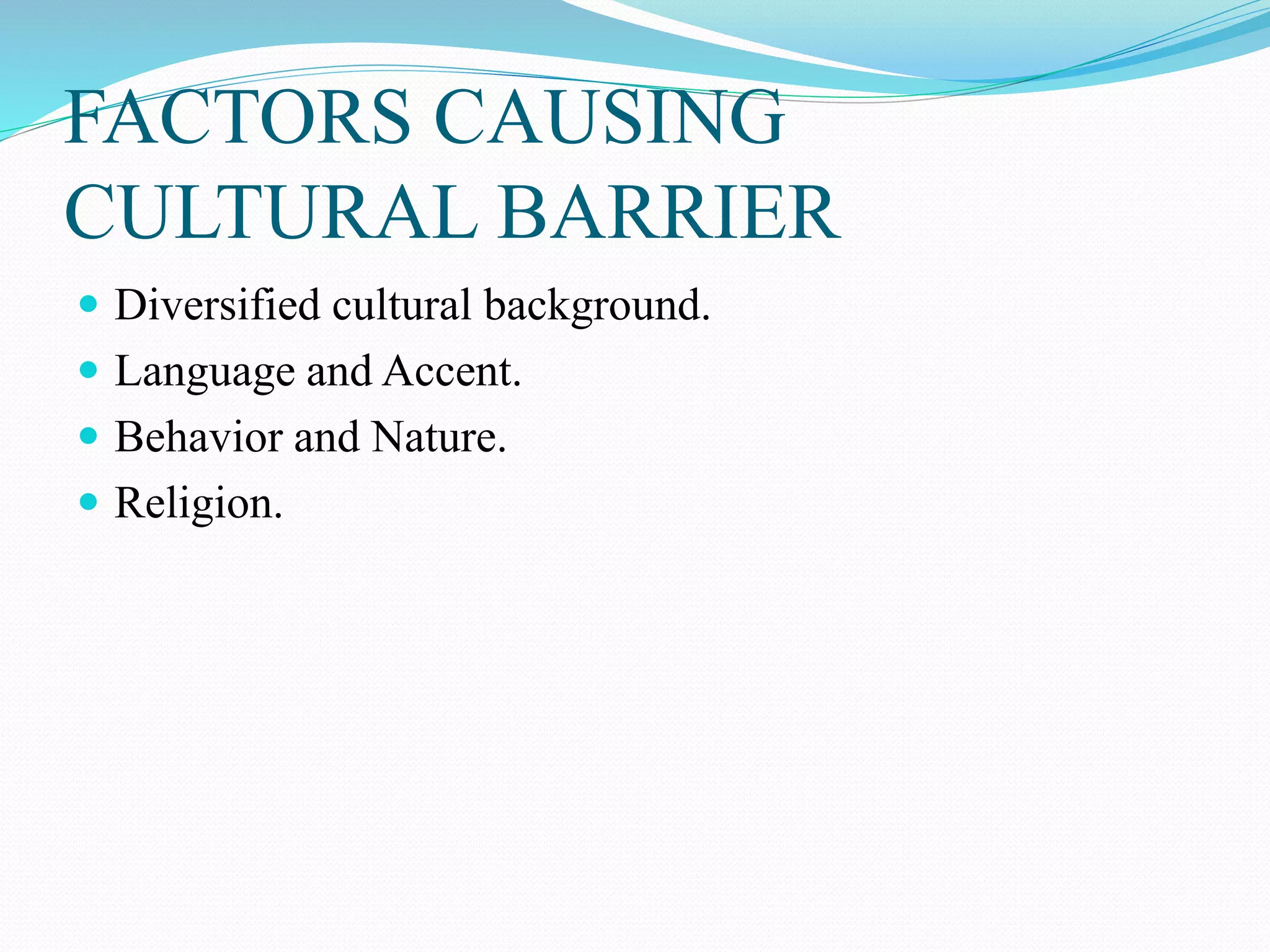 FACTORS CAUSING
CULTURAL BARRIER
 Diversified cultural background.
 Language and Accent.
 Behavior and Nature.
 Religion.
 