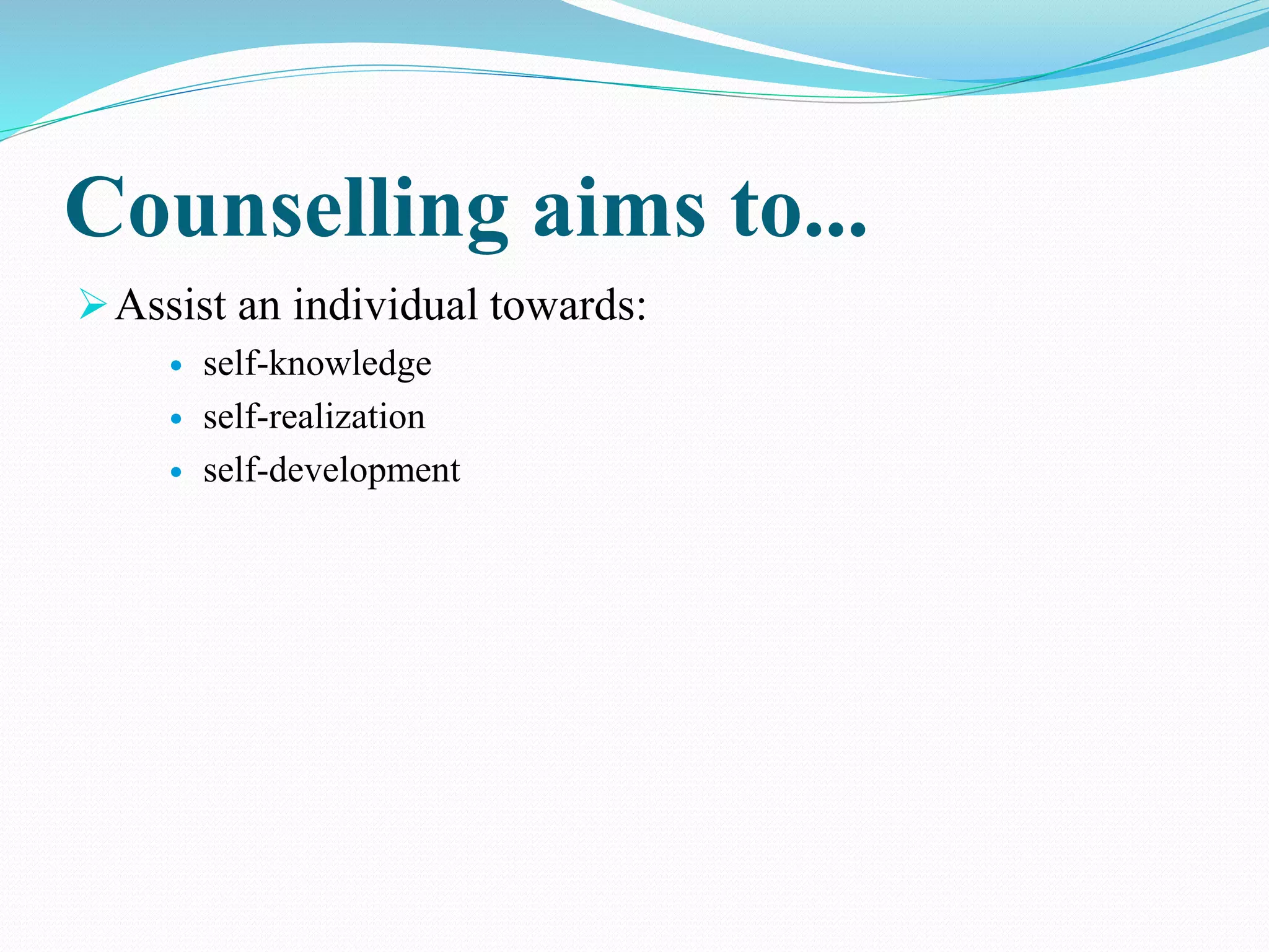 Counselling aims to...
Assist an individual towards:
 self-knowledge
 self-realization
 self-development
 