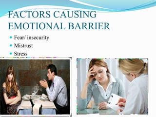 FACTORS CAUSING
EMOTIONAL BARRIER
 Fear/ insecurity
 Mistrust
 Stress
 