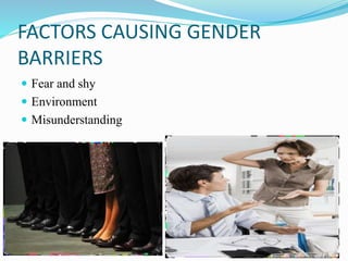 FACTORS CAUSING GENDER
BARRIERS
 Fear and shy
 Environment
 Misunderstanding
 