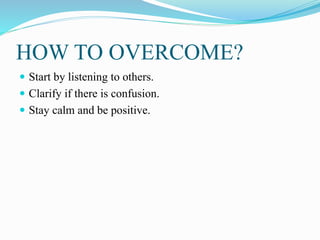 HOW TO OVERCOME?
 Start by listening to others.
 Clarify if there is confusion.
 Stay calm and be positive.
 