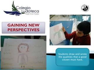 GAINING NEW
PERSPECTIVES
Students draw and wrote
the qualities that a good
citizen must have.
 
