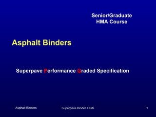 Senior/Graduate
HMA Course

Asphalt Binders

Superpave Performance Graded Specification

Asphalt Binders

Superpave Binder Tests

1

 