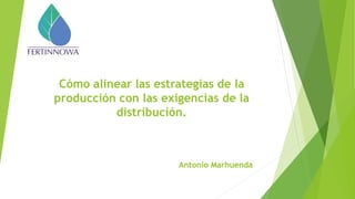 Cómo alinear las estrategias de la
producción con las exigencias de la
distribución.
Antonio Marhuenda
 