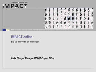 IMPACT online Blijf op de hoogte en denk mee! Lieke Ploeger, Manager IMPACT Project Office 