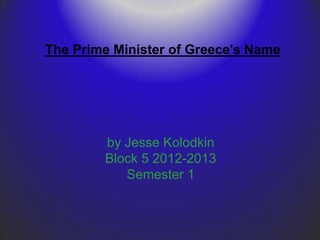 The Prime Minister of Greece's Name




        by Jesse Kolodkin
        Block 5 2012-2013
           Semester 1
 