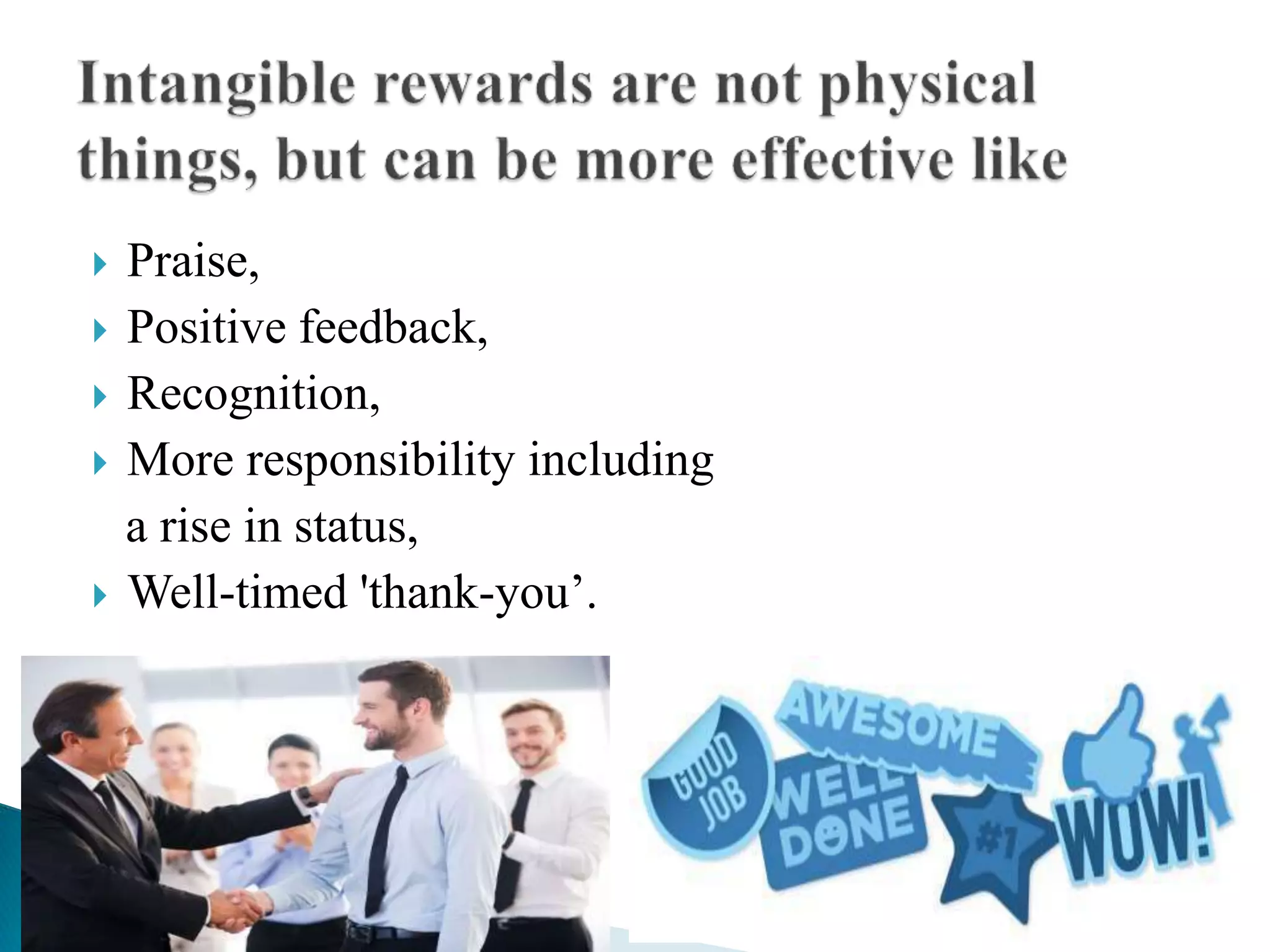  Praise,
 Positive feedback,
 Recognition,
 More responsibility including
a rise in status,
 Well-timed 'thank-you’.
 