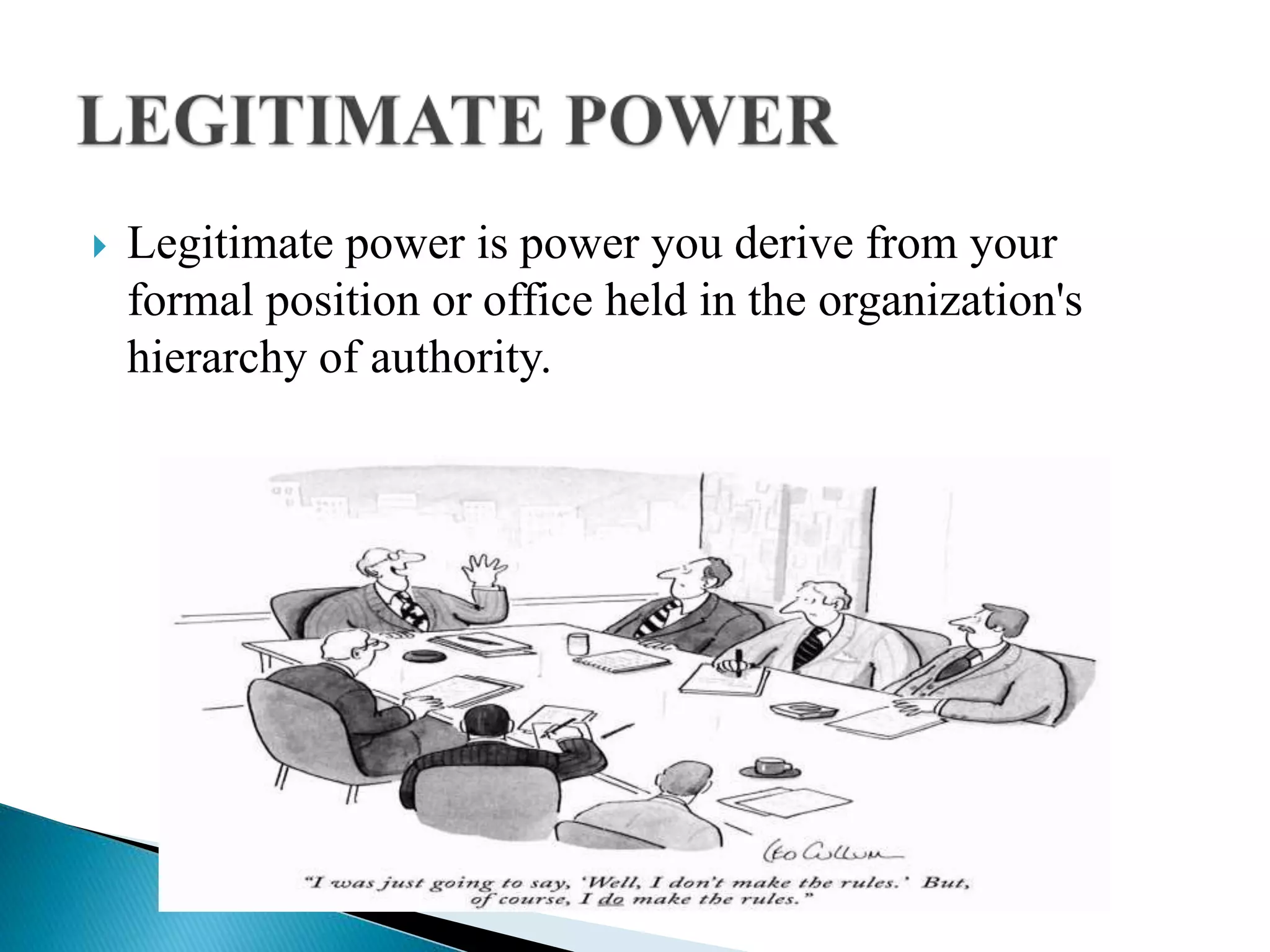  Legitimate power is power you derive from your
formal position or office held in the organization's
hierarchy of authority.
 