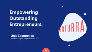 Empowering
Outstanding
Entrepreneurs.
Unit Economics
Block71 Saigon– September 8th 2021
 