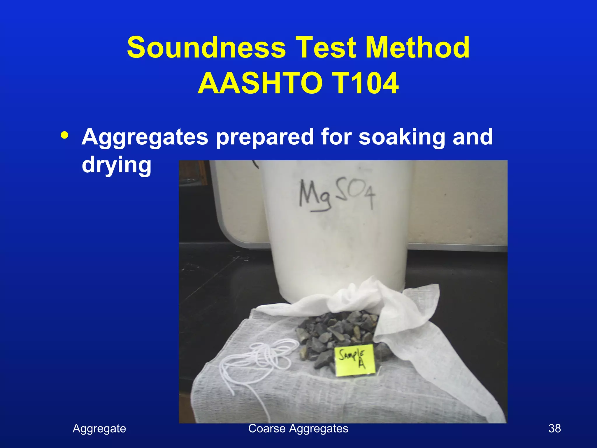 Soundness Test Method
                    AASHTO T104
•    Aggregates prepared for soaking and
     drying




    Aggregate          Coarse Aggregates   38
 