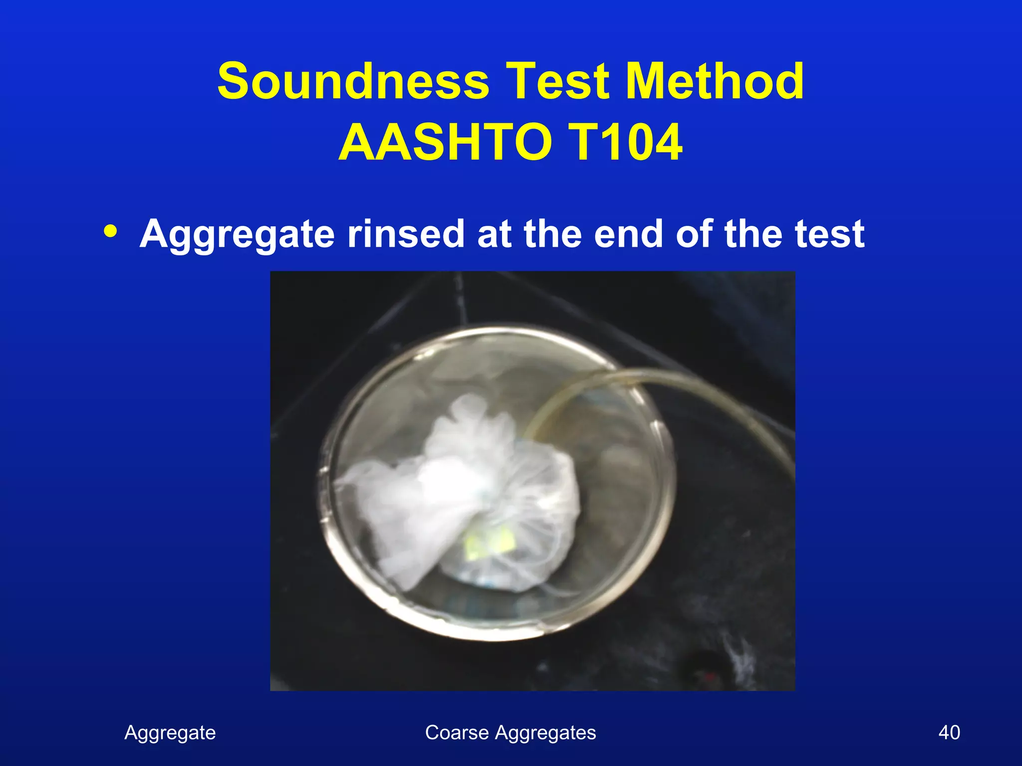 Soundness Test Method
                    AASHTO T104
•    Aggregate rinsed at the end of the test




    Aggregate          Coarse Aggregates       40
 