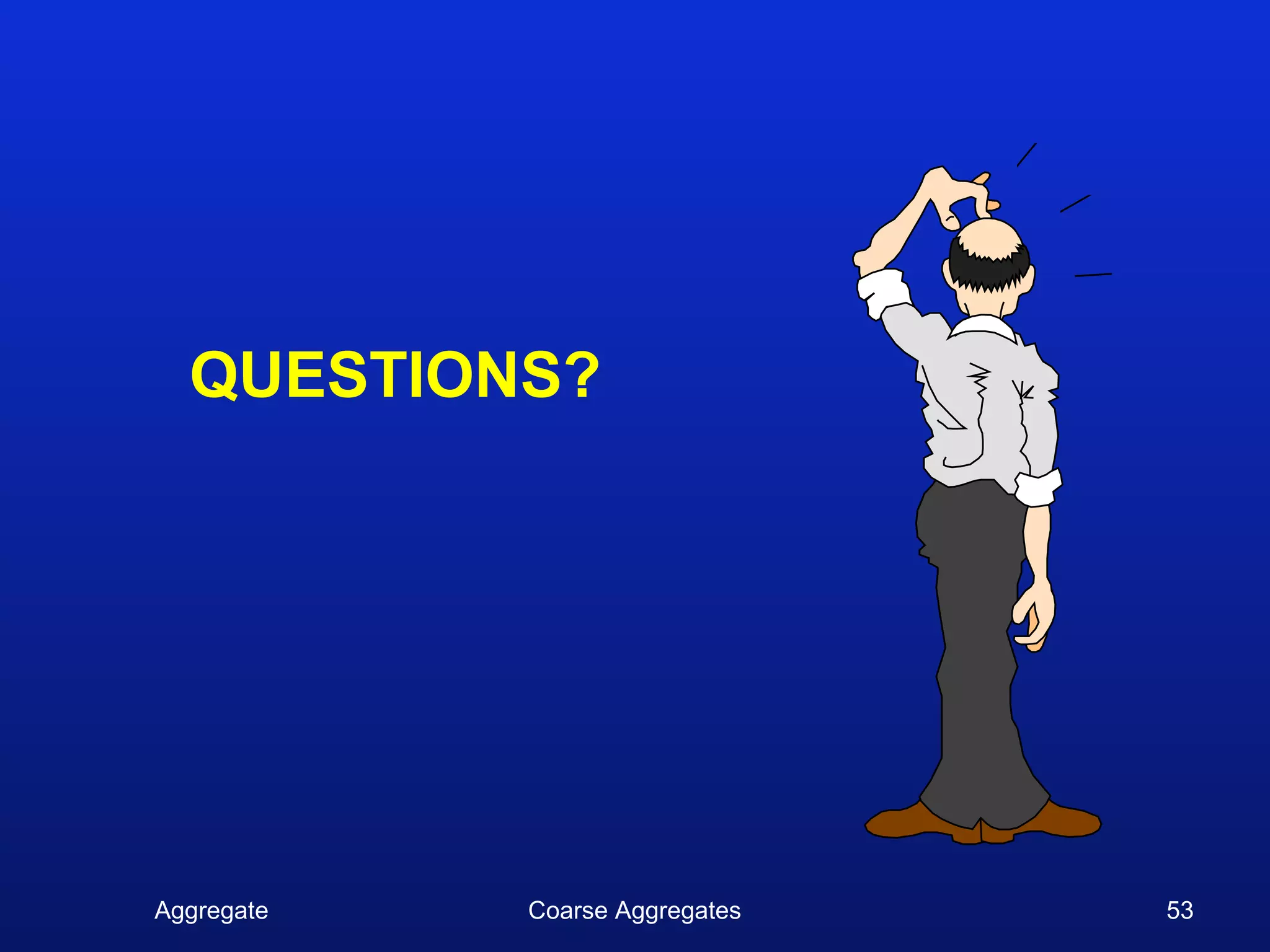 QUESTIONS?




Aggregate   Coarse Aggregates   53
 