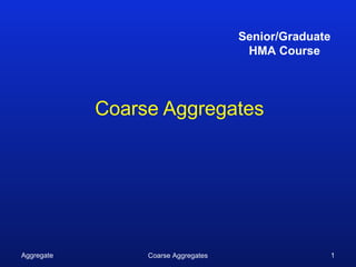 Senior/Graduate
                                      HMA Course




            Coarse Aggregates




Aggregate        Coarse Aggregates                     1
 