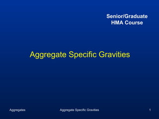 Senior/Graduate
                                                     HMA Course




             Aggregate Specific Gravities




Aggregates           Aggregate Specific Gravities                     1
 