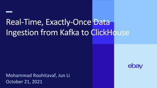 Real-Time, Exactly-Once Data
Ingestion from Kafka to ClickHouse
Mohammad Roohitavaf, Jun Li
October 21, 2021
 