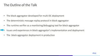 The Outline of the Talk
• The block aggregator developed for multi-DC deployment
• The deterministic message replay protoc...