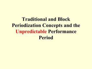 Traditional and Block
Periodization Concepts and the
 Unpredictable Performance
            Period
 