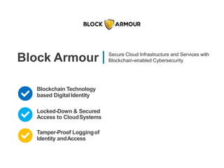 Block Armour Secure Cloud Infrastructure and Services with
Blockchain-enabled Cybersecurity
Blockchain Technology
based Digital Identity
Locked-Down & Secured
Access to CloudSystems
Tamper-Proof Loggingof
Identity andAccess
 