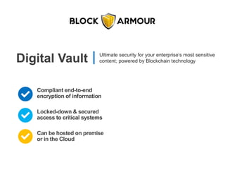 Digital Vault Ultimate security for your enterprise’s most sensitive
content; powered by Blockchain technology
Compliant end-to-end
encryption of information
Can be hosted on premise
or in the Cloud
Locked-down & secured
access to critical systems
 