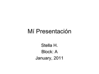 Mí Presentación

    Stella H.
     Block: A
  January, 2011
 