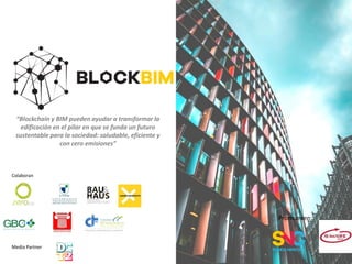 Colaboran
Promueven:
Media Partner
“Blockchain y BIM pueden ayudar a transformar la
edificación en el pilar en que se funda un futuro
sustentable para la sociedad: saludable, eficiente y
con cero emisiones”
 