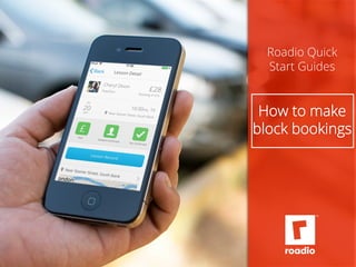 Roadio Quick 
Start Guides 
How to make 
block bookings 
 
