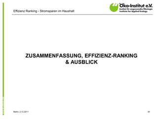 Effizienz Ranking - Stromsparen im Haushalt




             ZUSAMMENFASSUNG, EFFIZIENZ-RANKING
                        & AUSBLICK




Berlin, 2.12.2011                                 30
 