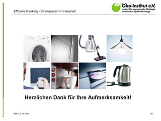 Effizienz Ranking - Stromsparen im Haushalt




            Herzlichen Dank für Ihre Aufmerksamkeit!

Berlin, 2.12.2011                                      36
 