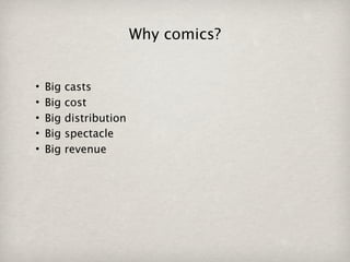 Why comics?


•   Big   casts
•   Big   cost
•   Big   distribution
•   Big   spectacle
•   Big   revenue
 