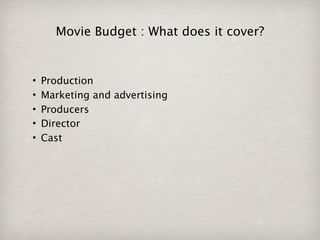 Movie Budget : What does it cover?


•   Production
•   Marketing and advertising
•   Producers
•   Director
•   Cast
 