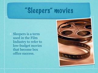 “Sleepers” movies


Sleepers is a term
used in the Film
Industry to refer to
low-budget movies
that become box
office success.
 