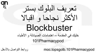 ‫بستر‬ ‫البلوك‬ ‫تعريف‬
‫اقباال‬ ‫و‬ ‫نجاحا‬ ‫األكثر‬
Blockbuster
‫المقدمة‬ ‫في‬ ‫خليك‬–‫األطباء‬ ‫و‬ ‫الصيادلة‬ ‫اهتمامات‬
Pharmacypod101
Pharmacypod101moc.topsgolb.‫باألس‬ ‫التواصل‬ ‫روابط‬‫فل‬
 
